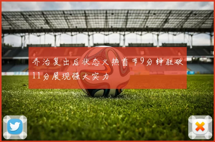乔治复出后状态火热首节9分钟狂砍11分展现强大实力
