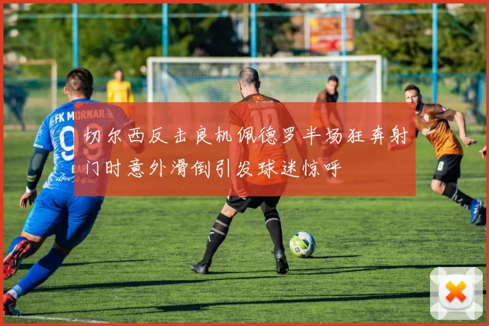切尔西反击良机佩德罗半场狂奔射门时意外滑倒引发球迷惊呼