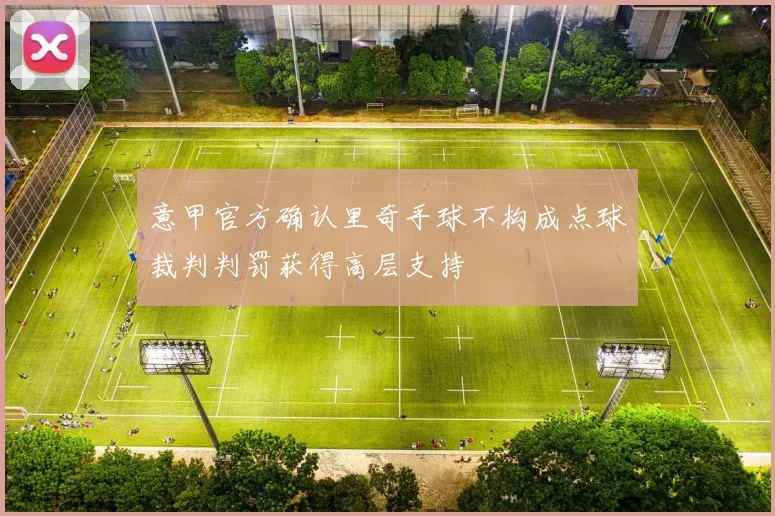意甲官方确认里奇手球不构成点球裁判判罚获得高层支持