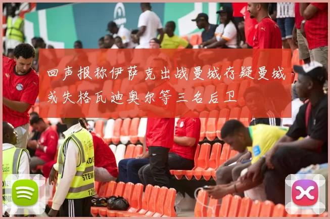 回声报称伊萨克出战曼城存疑曼城或失格瓦迪奥尔等三名后卫