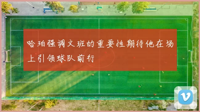 哈珀强调文班的重要性期待他在场上引领球队前行