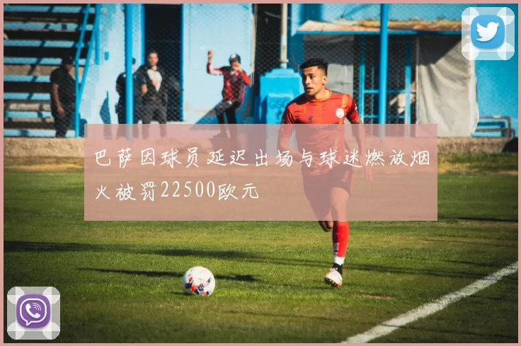 巴萨因球员延迟出场与球迷燃放烟火被罚22500欧元