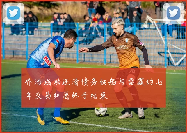 乔治成功还清债务快船与雷霆的七年交易纠葛终于结束