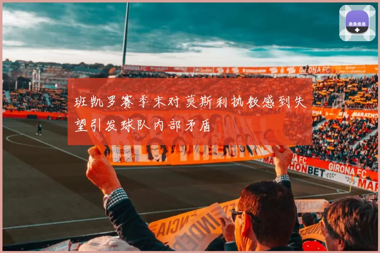 班凯罗赛季末对莫斯利执教感到失望引发球队内部矛盾