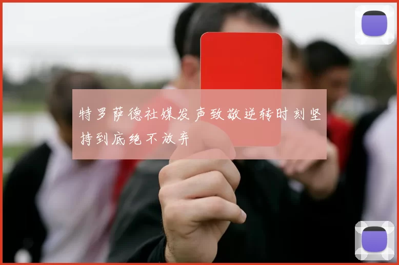 特罗萨德社媒发声致敬逆转时刻坚持到底绝不放弃