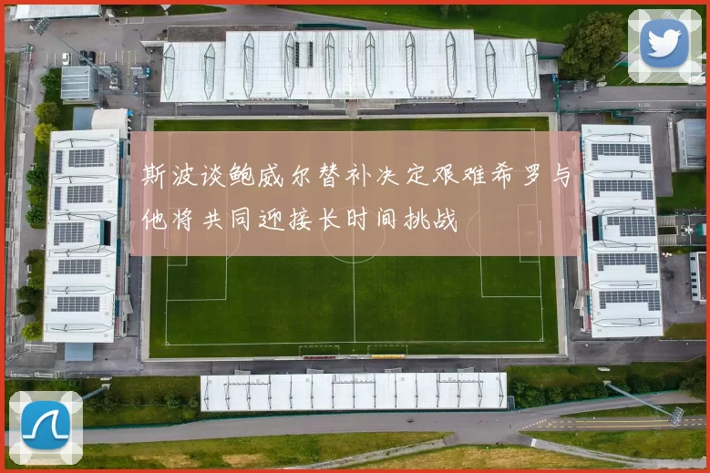 斯波谈鲍威尔替补决定艰难希罗与他将共同迎接长时间挑战