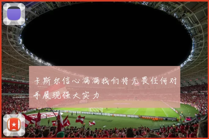 卡斯尔信心满满我们将无畏任何对手展现强大实力