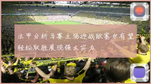 法甲分析马赛主场迎战欧塞尔有望轻松取胜展现强大实力