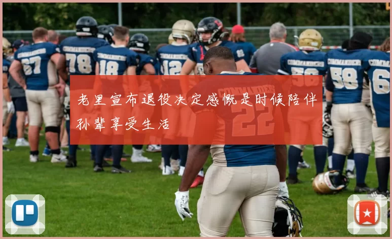 老里宣布退役决定感慨是时候陪伴孙辈享受生活